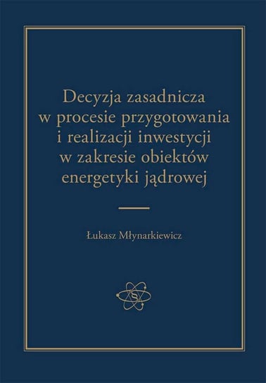Decyzja zasadnicza w procesie przygotowania i realizacji inwestycji w zakresie obiektów energetyki jądrowej Młynarkiewicz Łukasz