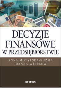 Decyzje finansowe w przedsiębiorstwie Motylska-Kuźma Anna, Wieprow Joanna