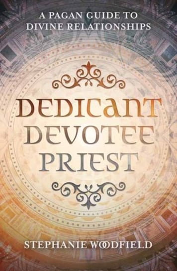 Dedicant, Devotee, Priest: A Pagan Guide to Divine Relationships Stephanie Woodfield