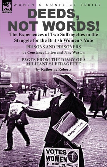 Deeds, Not Words!-the Experiences of Two Suffragettes in the Struggle for the British Women's Vote Lytton Constance