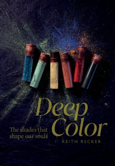 Deep Color: The Shades That Shape Our Souls Keith Recker