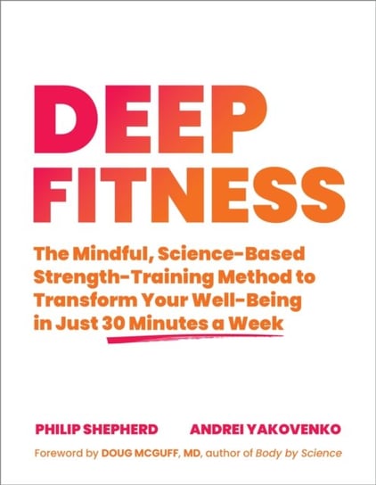 Deep Fitness: The Mindful, Science-Based Strength-Training Method to Transform Your Well-Being  in just 30 Minutes a Week Shepherd Philip, Andrei Yakovenko