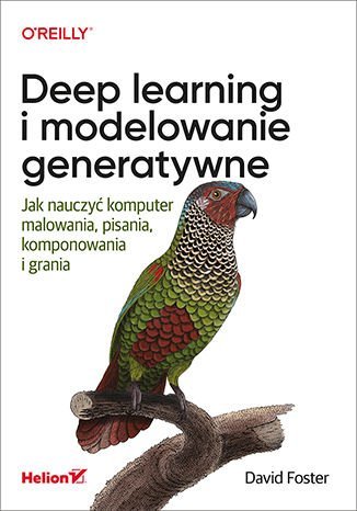 Deep learning i modelowanie generatywne. Jak nauczyć komputer malowania, pisania, komponowania i grania Foster David