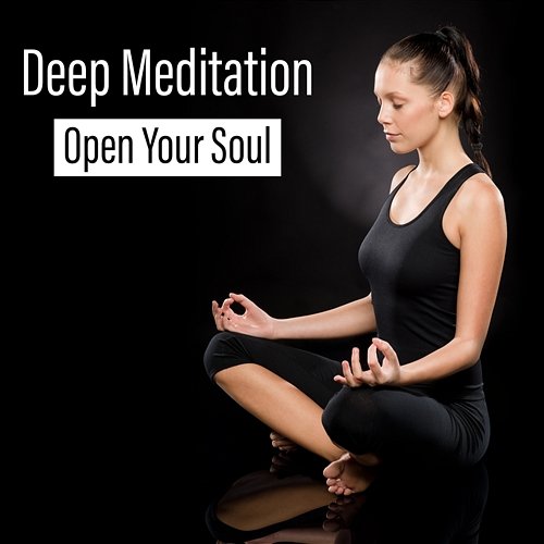 Deep Meditation – Open Your Soul: Healing Music for Relaxation, Yoga, Calm Body & Mind, Nature Therapy Healing Power Natural Sounds Oasis