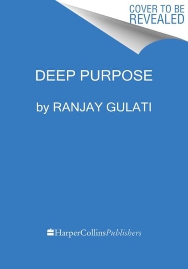 Deep Purpose. The Heart and Soul of High-Performance Companies Gulati Ranjay