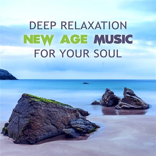 Deep Relaxation New Age Music for Your Soul: Natural Sounds with Calming Effect, Soothing Tracks for Deep Sleep, Yoga and Massage Relaxation Zone