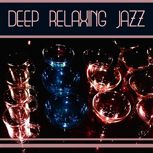 Deep Relaxing Jazz: The Best of Smooth Instrumental Jazz, Easy Listening Lounge Music, Drinks and Cocktails Party Calming Jazz Relax Academy