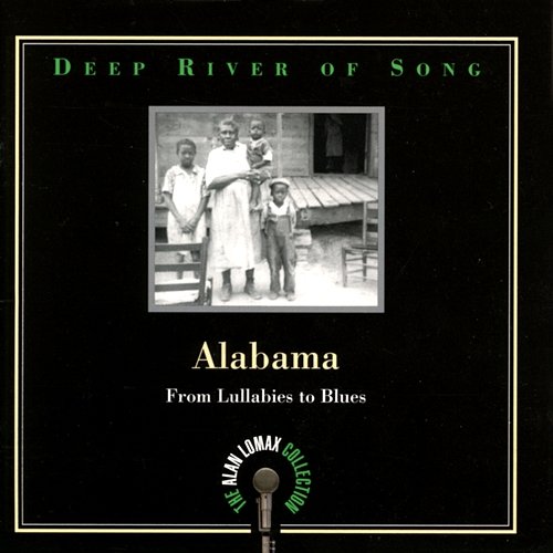 Deep River Of Song: Alabama, "From Lullabies To Blues" - The Alan Lomax Collection Various Artists