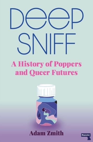Deep Sniff: A History of Poppers and Queer Futures Adam Zmith