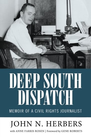 Deep South Dispatch: Memoir of a Civil Rights Journalist John N. Herbers