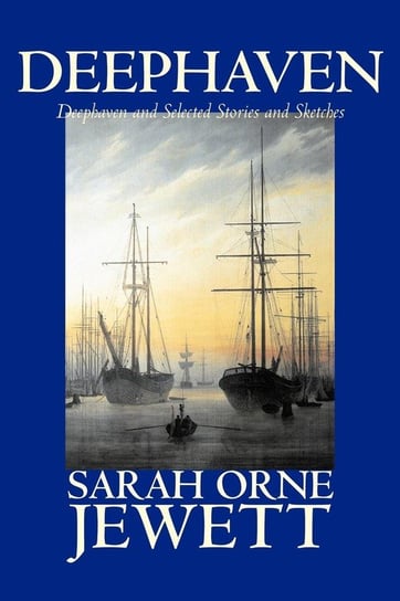 Deephaven and Selected Stories and Sketches by Sarah Orne Jewett, Fiction, Romance, Literary Jewett Sarah Orne