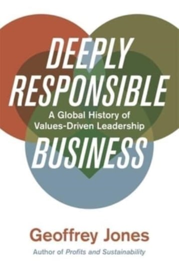 Deeply Responsible Business: A Global History of Values-Driven Leadership Harvard University Press