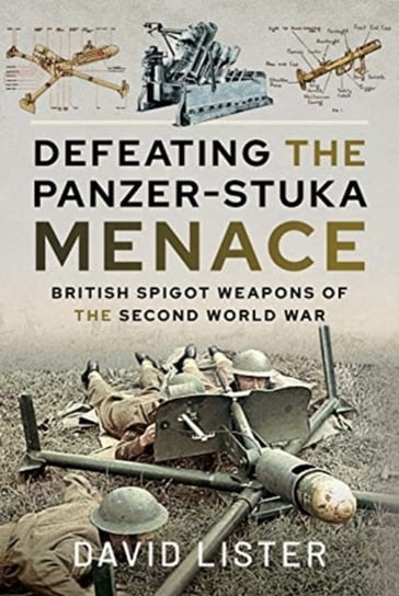 Defeating the Panzer-Stuka Menace. British Spigot Weapons of the Second World War Lister David