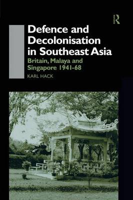 Defence and Decolonisation in South-East Asia: Britain, Malaya and Singapore 1941-1967 Hack Karl