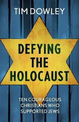 Defying the Holocaust. Ten courageous Christians who supported Jews Dowley Tim