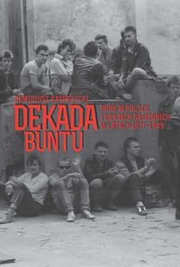 Dekada buntu. Punk w Polsce i krajach sąsiednich w latach 1977-1989 Kasprzycki Remigiusz