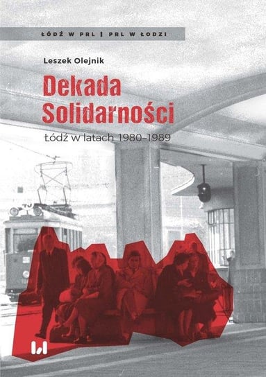 Dekada Solidarności. Łódź w latach 1980-1989 Olejnik Leszek