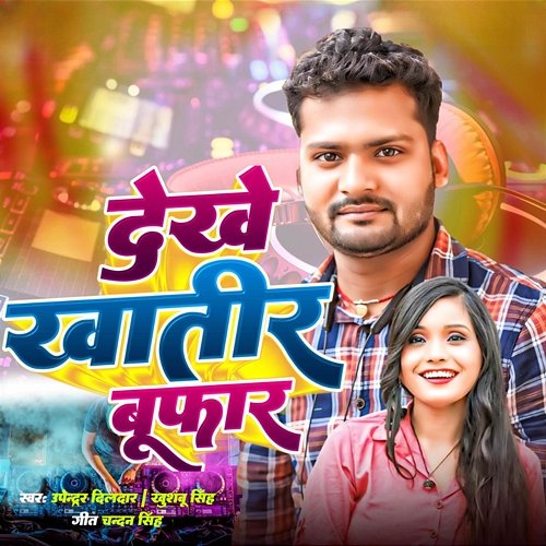 Dekhe Khatir Bufar Khushbu Singh & Upendra Dildar