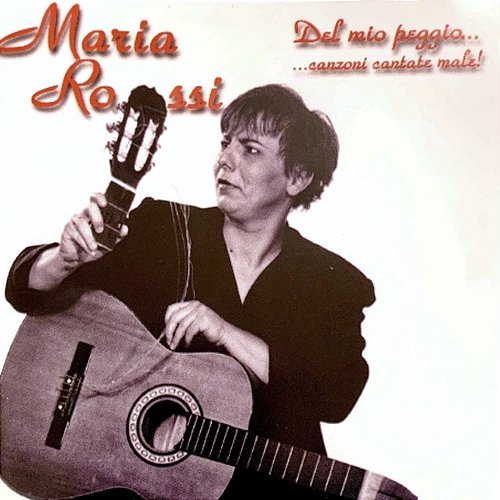 Del Mio Peggio ... Canzoni Cantate Male! Maria Rossi