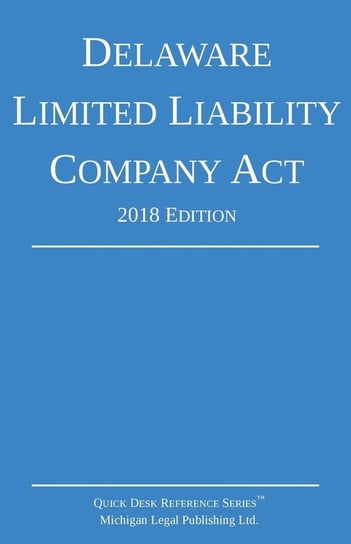 Delaware Limited Liability Company Act; 2018 Edition Michigan Legal Publishing Ltd.