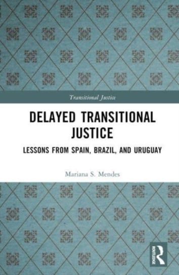 Delayed Transitional Justice: Lessons from Spain, Brazil, and Uruguay Taylor & Francis Ltd.