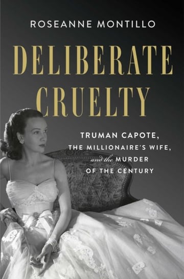Deliberate Cruelty: Truman Capote, the Millionaire's Wife, and the Murder of the Century Roseanne Montillo