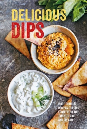 Delicious Dips. More Than 50 Recipes for Dips from Fresh and Tangy to Rich and Creamy Opracowanie zbiorowe