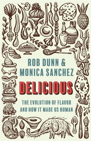 Delicious: The Evolution of Flavor and How It Made Us Human Rob Dunn