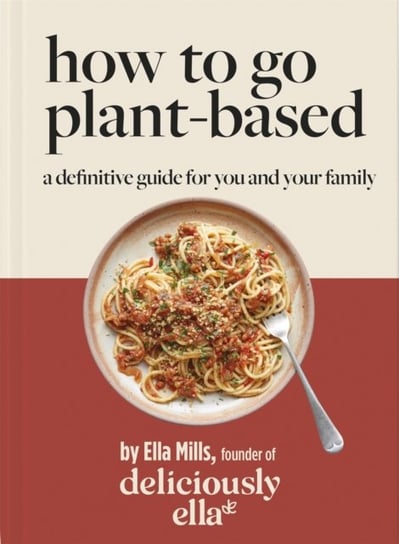Deliciously Ella How To Go Plant-Based: A Definitive Guide For You and Your Family Opracowanie zbiorowe