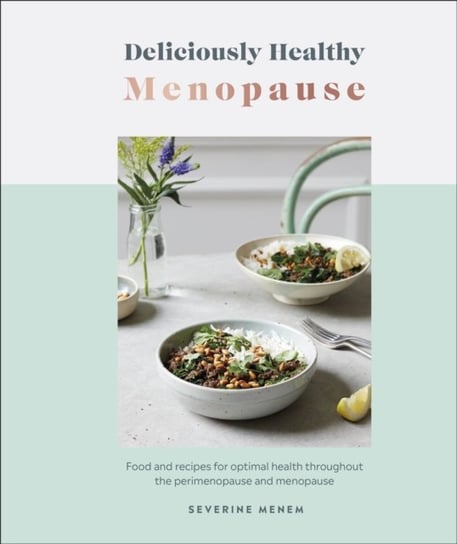 Deliciously Healthy Menopause: Food and Recipes for Optimal Health Throughout Perimenopause and Meno Severine Menem