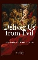 Deliver Us from Evil: How Jesus Casts Out Demons Today Philpott Kent Allan