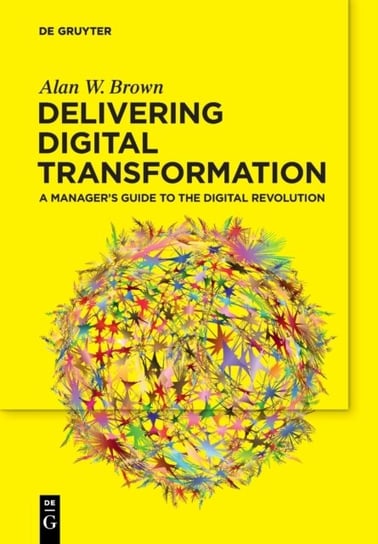 Delivering Digital Transformation A Managers Guide to the Digital Revolution Alan W. Brown