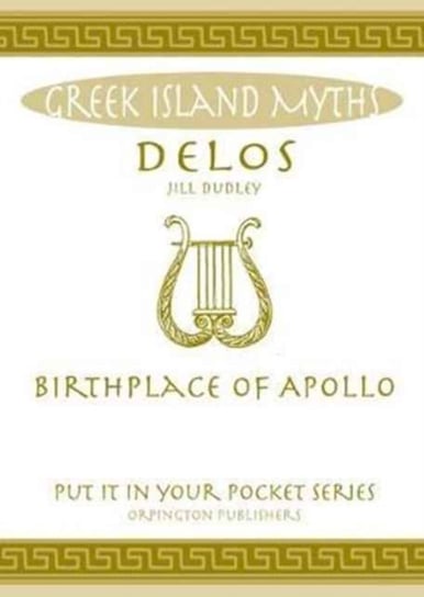 Delos: Birthplace of Apollo. All You Need to Know About the Islands Myth, Legend and its Gods Jill Dudley