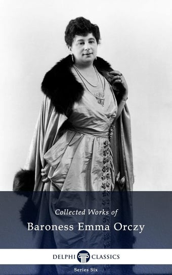Delphi Collected Works of Baroness Emma Orczy (Illustrated) Orczy Baroness Emma