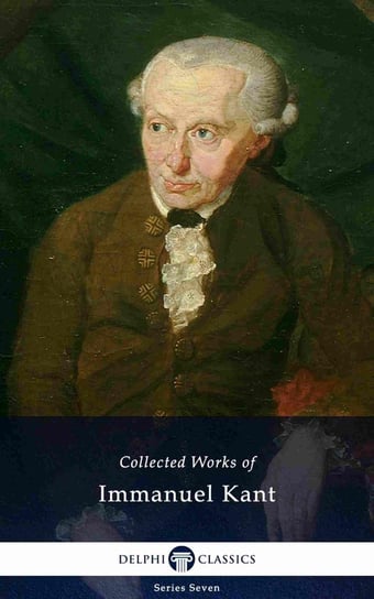 Delphi Collected Works of Immanuel Kant (Illustrated) Kant Immanuel