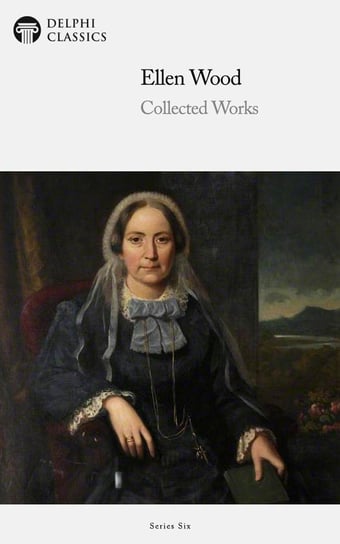 Delphi Collected Works of Mrs. Henry Wood (Illustrated) Ellen Wood, Wood Henry
