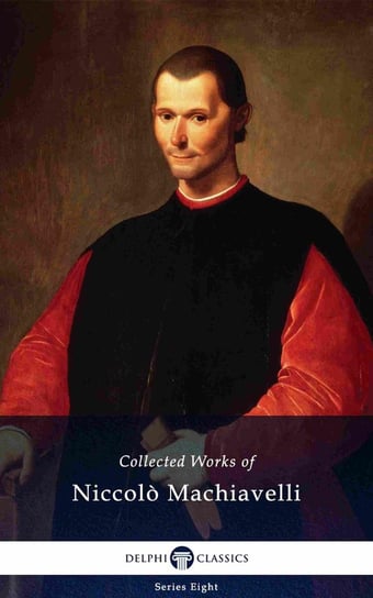 Delphi Collected Works of Niccolò Machiavelli (Illustrated) Machiavelli Niccolo