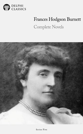 Delphi Complete Novels of Francis Hodgson Burnett (Illustrated) Burnett Hodgson Frances