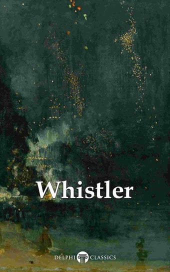 Delphi Complete Paintings of James McNeill Whistler (Illustrated) Russell Peter, James Abbott McNeill Whistler