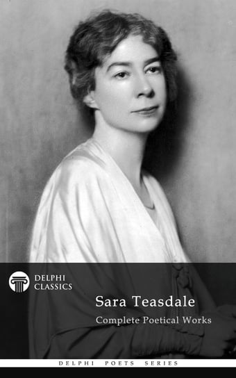 Delphi Complete Poetical Works of Sara Teasdale (Illustrated) Sara Teasdale