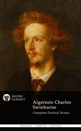 Delphi Complete Works of Algernon Charles Swinburne (Illustrated) Swinburne Algernon Charles