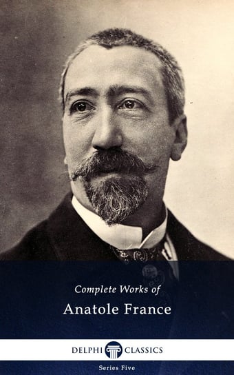 Delphi Complete Works of Anatole France (Illustrated) France Anatole