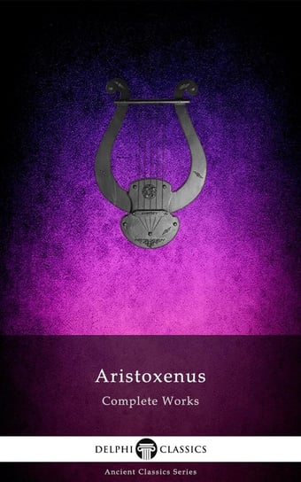 Delphi Complete Works of Aristoxenus (Illustrated) Aristoxenus of Tarentum
