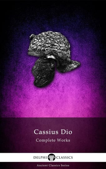 Delphi Complete Works of Cassius Dio (Illustrated) Dio Cassius