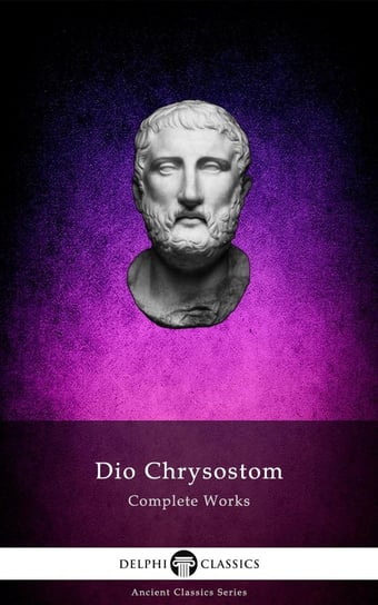 Delphi Complete Works of Dio Chrysostom - 'The Discourses' (Illustrated) Dio Chrysostom