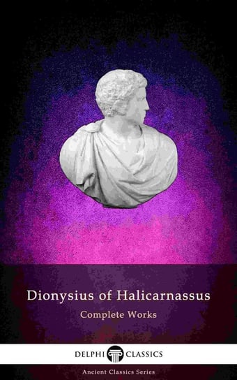 Delphi Complete Works of Dionysius of Halicarnassus (Illustrated) Dionysius of Halicarnassus