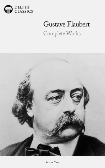 Delphi Complete Works of Gustave Flaubert (Illustrated) Flaubert Gustave
