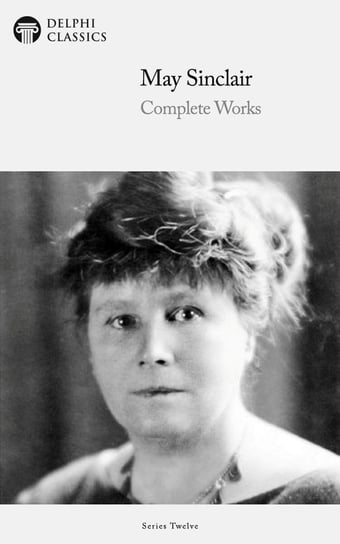 Delphi Complete Works of May Sinclair (Illustrated) May Sinclair