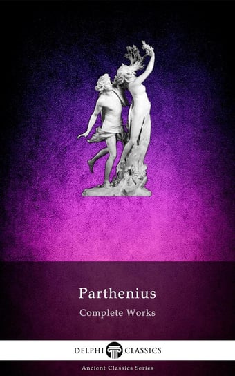 Delphi Complete Works of Parthenius (Illustrated) Parthenius of Nicaea