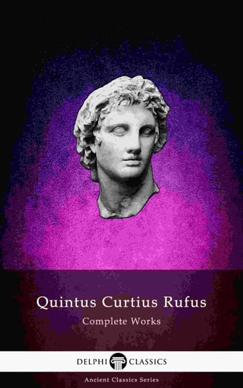 Delphi Complete Works of Quintus Curtius Rufus. History of Alexander (Illustrated) Quintus Curtius Rufus